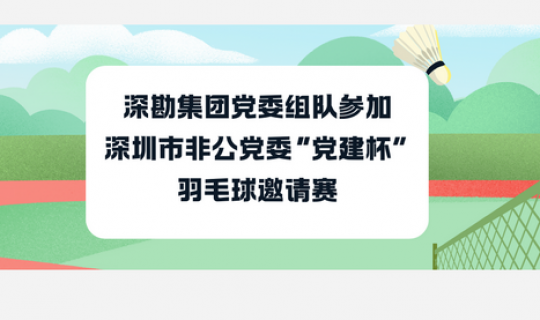 深勘集團(tuán)黨委組隊(duì)參加深圳市非公黨委“黨建杯”羽毛球邀請賽